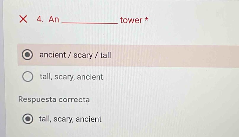 xī 4. An _tower *
ancient / scary / tall
tall, scary, ancient
Respuesta correcta
tall, scary, ancient