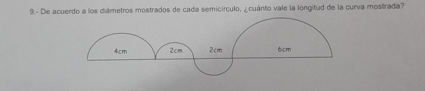 9.- De acuerdo a los diámetros mostrados de cada semicírculo, ¿cuánto vale la longitud de la curva mostrada?