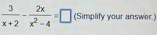  3/x+2 - 2x/x^2-4 =□ (Simplify your answer.)