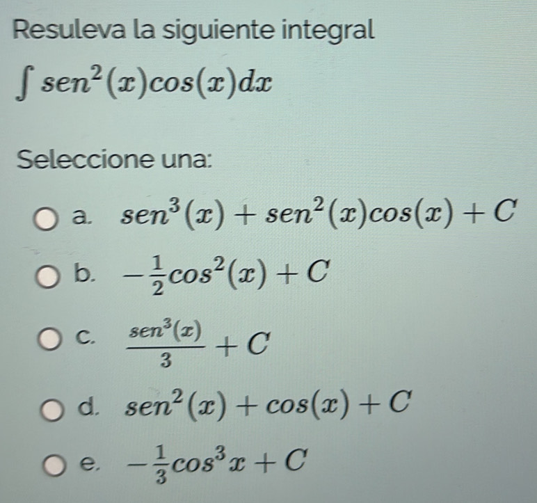 Resuleva la siguiente integral
∈t sec^2(x)cos (x)dx
Seleccione una:
a. sen^3(x)+sen^2(x)cos (x)+C
b. - 1/2 cos^2(x)+C
C.  sen^3(x)/3 +C
d. sen^2(x)+cos (x)+C
e. - 1/3 cos^3x+C