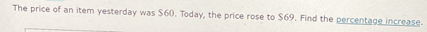 The price of an item yesterday was $60. Today, the price rose to $69. Find the percentage increase.