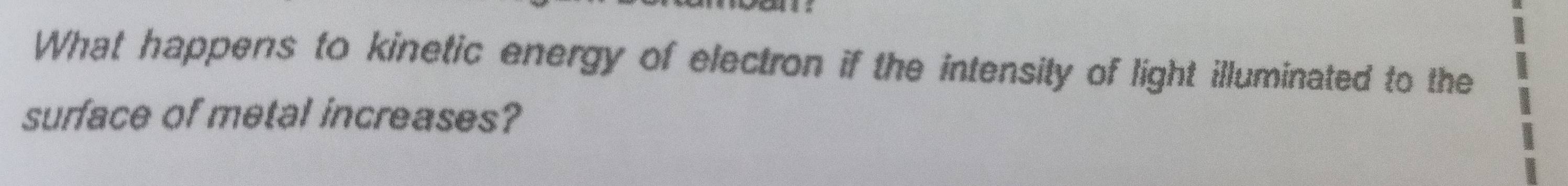 What happens to kinetic energy of electron if the intensity of light illuminated to the 
surface of metal increases?