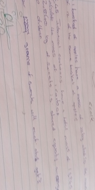 ccolk 
1 beoked of apples have a moss of zlag wbot T the moae 
of a of the some baaket of apples
45 Identical eorloons have a ldal most of 15340
alcalate the mass of i cabod 
2. 840 6g of sweels is shored equaly canny 
o children 
grame of sueck coll each child get?