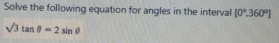 Solve the following equation for angles in the interval [0°,360°]
sqrt(3)tan θ =2sin θ