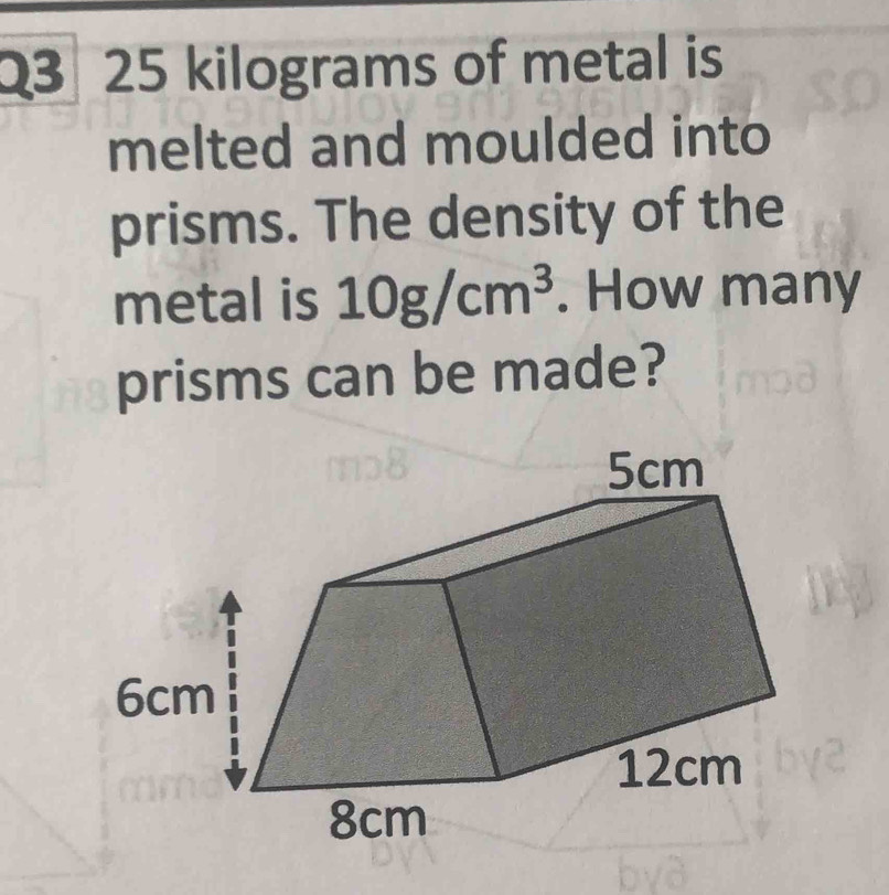 Solved: 25 kilograms of metal is melted and moulded into prisms. The ...