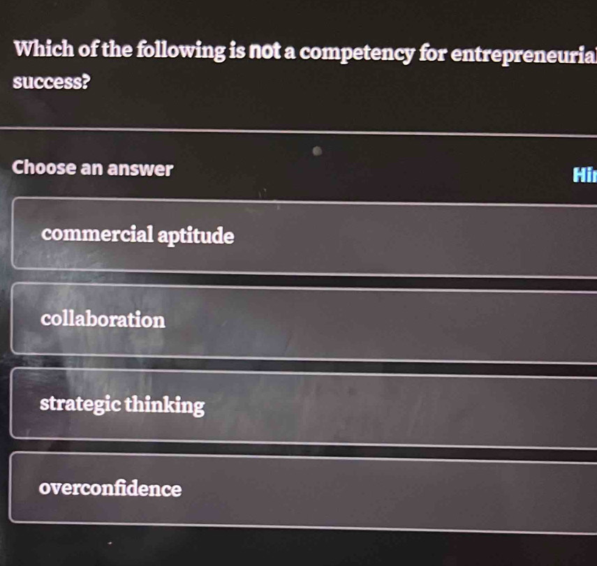 Which of the following is not a competency for entrepreneuria
success?
Choose an answer Hi
commercial aptitude
collaboration
strategic thinking
overconfidence