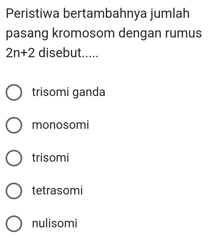 Peristiwa bertambahnya jumlah
pasang kromosom dengan rumus
2n+2 disebut.....
trisomi ganda
monosomi
trisomi
tetrasomi
nulisomi