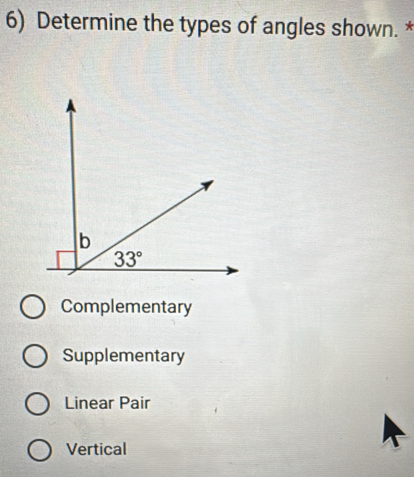 Determine the types of angles shown. *
Complementary
Supplementary
Linear Pair
Vertical