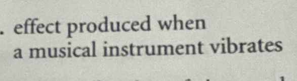 effect produced when 
a musical instrument vibrates