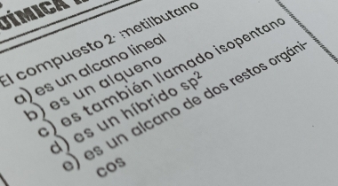 íMICA 
Il compuesto 2º metilbutano do isopentano
a) es un alcaño línea
b) es un alqueno
e) es también lla sp^2
)es un alcano de dos restos orgán
d) es un híbrido
cos