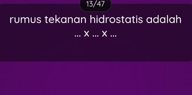 13/47 
rumus tekanan hidrostatis adalah 
... × ... ×...