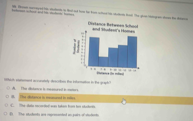 Mr. Brown surveyed his students to find out how far from school his ...