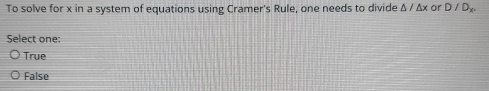 To solve for x in a system of equations using Cramer's Rule, one needs to divide △ /△ x or D/D_x
Select one:
True
False