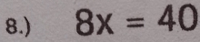 8.) 8x=40