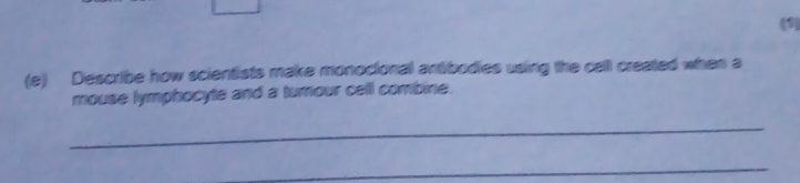 Describe how scientists make monocional antibodies using the call created when a 
mouse lymphocyte and a turour cell combine. 
_ 
_