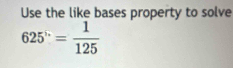 Use the like bases property to solve
625^5= 1/125 