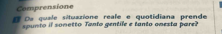 Comprensione 
Da quale situazione reale e quotidiana prende 
spunto il sonetto Tanto gentile e tanto onesta pare?