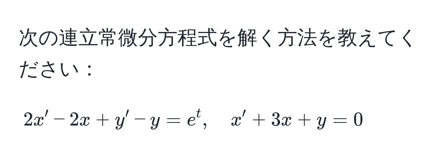 次の連立常微分方程式を解く方法を教えてください：  
[
2x' - 2x + y' - y = e^t, quad x' + 3x + y = 0
]