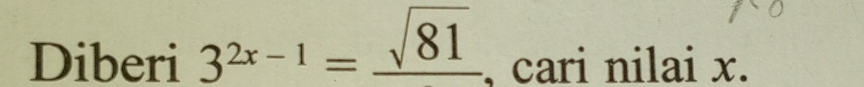 Diberi 3^(2x-1)=frac sqrt(81) , cari nilai x.