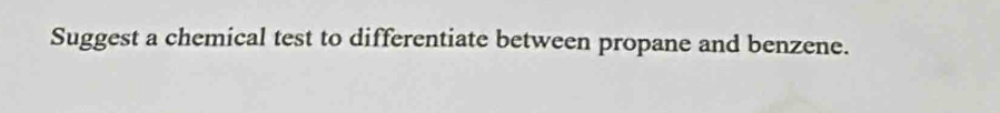 Suggest a chemical test to differentiate between propane and benzene.