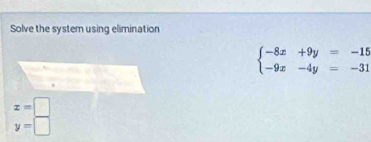 Solve the system using elimination
beginarrayl -8x+9y=-15 -9x-4y=-31endarray.
x=□
y=□