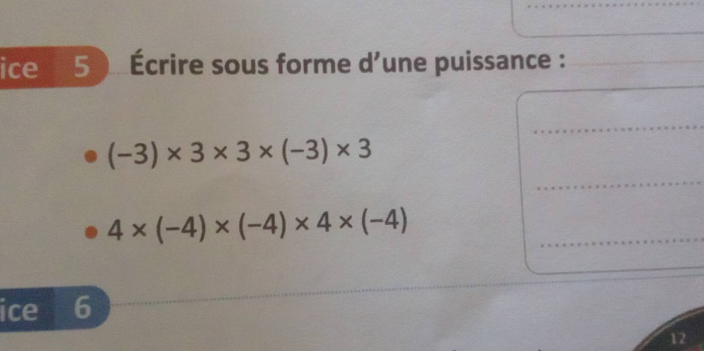 ice 5 Écrire sous forme d’une puissance :_ 
_ 
_
(-3)* 3* 3* (-3)* 3
_ 4* (-4)* (-4)* 4* (-4)
ice 6 
12