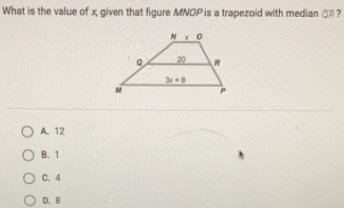 What is the value of x, given that figure MNOP is a trapezoid with median overline OR ?
A. 12
B. 1
C. 4
D. 8