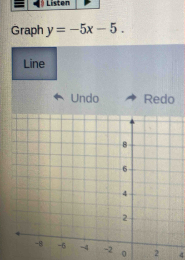 Listen 
Graph y=-5x-5. 
Line 
Undo Redo
0 2 4