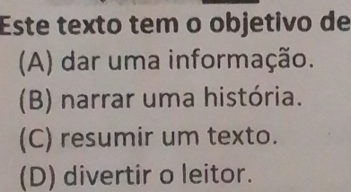 Este texto tem o objetivo de
(A) dar uma informação.
(B) narrar uma história.
(C) resumir um texto.
(D) divertir o leitor.