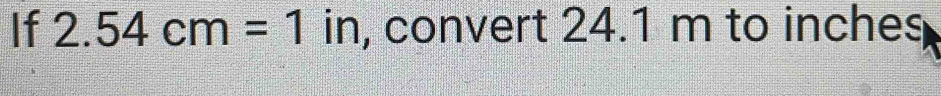 If 2.54cm=1in , convert 24.1 m to inches