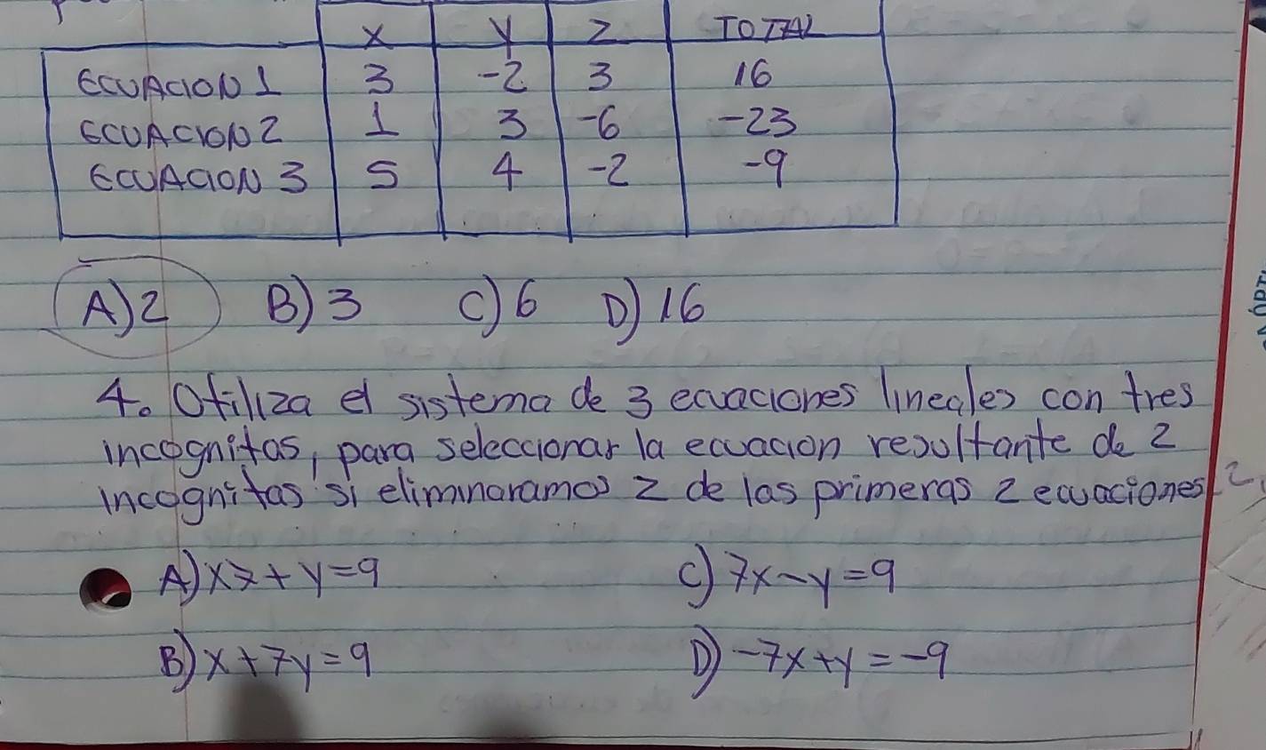 A) 2 B) 3 c6 16
4. Ofilza el sistema de 3 ecvaciones lineales con tres
incognifos, para seleccionar la ecuagion resultante do 2
incognitas si elimnorama) z de las primeras 2 ecuaciones2
A x7+y=9
C) 7x-y=9
B) x+7y=9 D) -7x+y=-9