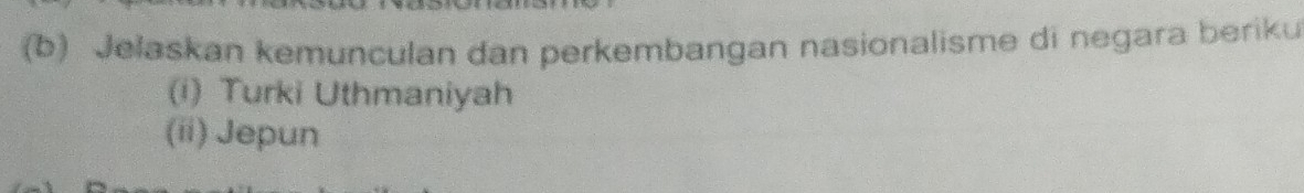 Jelaskan kemunculan dan perkembangan nasionalisme di negara beriku 
(i) Turki Uthmaniyah 
(ii) Jepun