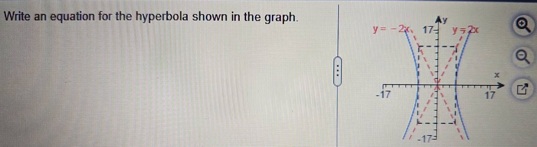 Write an equation for the hyperbola shown in the graph.
y
y=-2x_1 17 y=2x
U
I
x
-17 17
|
1
-17 -