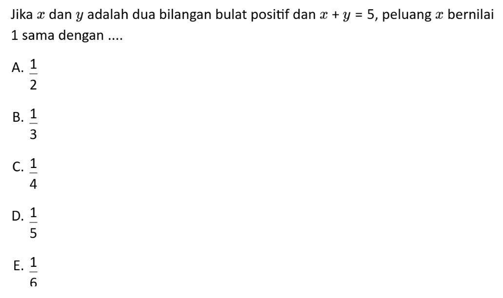 Jika æ dan y adalah dua bilangan bulat positif dan x+y=5 , peluang x bernilai
1 sama dengan ....
A.  1/2 
B.  1/3 
C.  1/4 
D.  1/5 
E.  1/6 