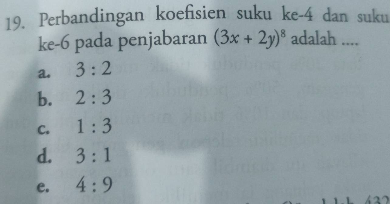 Perbandingan koefisien suku ke -4 dan suku
ke -6 pada penjabaran (3x+2y)^8 adalah ....
a. 3:2
b. 2:3
C. 1:3
d. 3:1
e. 4:9
27