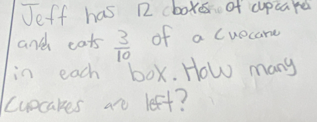 Jeff has R2 cboxer of cupcared 
and eats  3/10  of a cuecare 
in each box. How many 
cuecakes ao left?