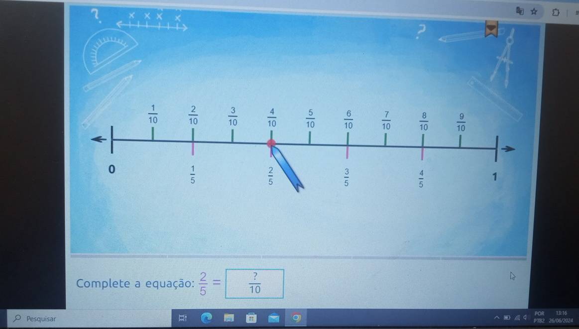 Complete a equação:  2/5 = ?/10 
13:16
Pesquisar 26/06/2024