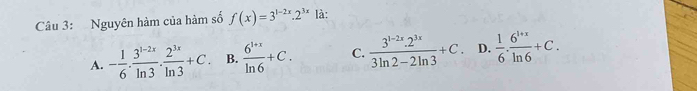 Nguyên hàm của hàm số f(x)=3^(1-2x).2^(3x) là:
A. - 1/6 . (3^(1-2x))/ln 3 . 2^(3x)/ln 3 +C. B.  (6^(1+x))/ln 6 +C. C.  (3^(1-2x).2^(3x))/3ln 2-2ln 3 +C. D.  1/6 . (6^(1+x))/ln 6 +C.