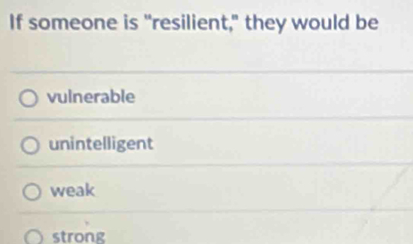 If someone is "resilient," they would be
vulnerable
unintelligent
weak
strong