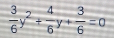  3/6 y^2+ 4/6 y+ 3/6 =0