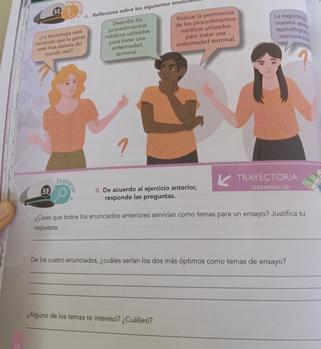 Enga 
A. Reflexiona sobre los siguientes enuncia 
responde las preguntas. 
1. 2Crees que todos los enunciados anteriores servirían como temas para un ensayo? Justifica tu 
respuesta. 
_ 
2. De los cuatro enunciados, ¿cuáles serían los dos más óptimos como temas de ensayo? 
_ 
_ 
_ 
_ 
3. ¿Alguno de los temas te interesó? ¿Cuál(es)?