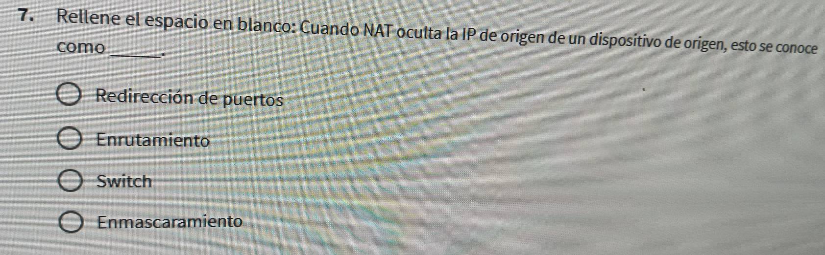 Rellene el espacio en blanco: Cuando NAT oculta la IP de origen de un dispositivo de origen, esto se conoce
como
4
Redirección de puertos
Enrutamiento
Switch
Enmascaramiento