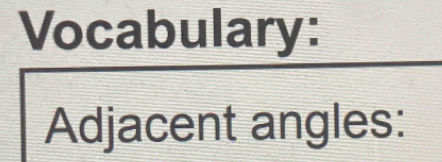 Vocabulary: 
Adjacent angles: