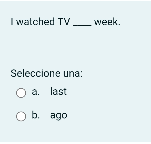 watched TV _week.
Seleccione una:
a. last
b. ago