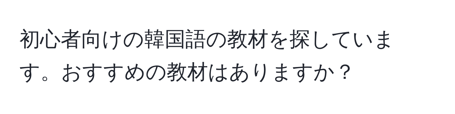 初心者向けの韓国語の教材を探しています。おすすめの教材はありますか？