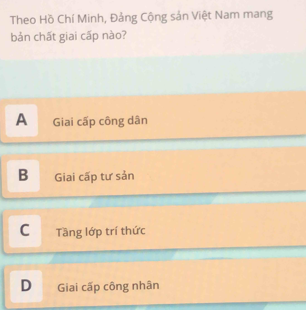 Theo Hồ Chí Minh, Đảng Cộng sản Việt Nam mang
bản chất giai cấp nào?
A Giai cấp công dân
B Giai cấp tư sản
C Tầng lớp trí thức
D Giai cấp công nhân