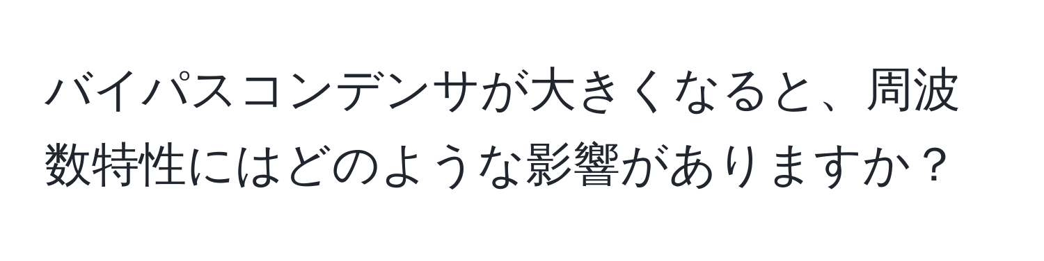 バイパスコンデンサが大きくなると、周波数特性にはどのような影響がありますか？