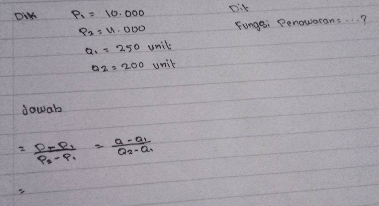 DiK P_1=10.000
Dit
P_2=11.000
Fungsi Penowaran: _7
Q_1=250unil·
Q2=200 unil 
dowab
=frac P_rP_1P_2-P_1=frac a-a_1Q_2-Q_1