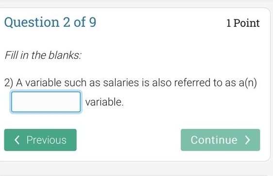 Fill in the blanks: 
2) A variable such as salaries is also referred to as a(n)
variable. 
Previous Continue