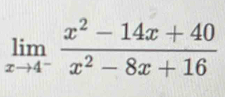 limlimits _xto 4^- (x^2-14x+40)/x^2-8x+16 